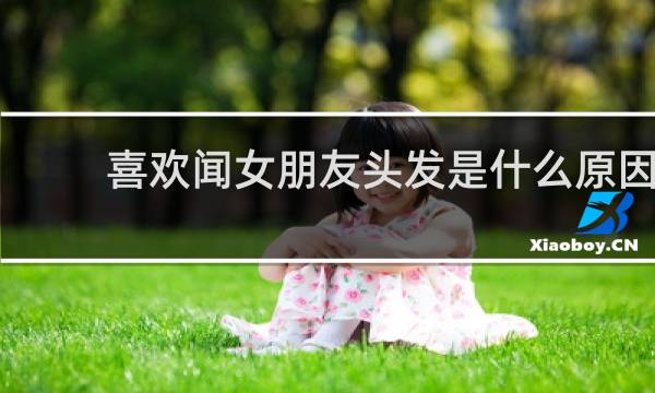 喜欢闻女朋友头发是什么原因
