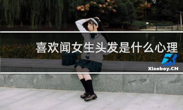 喜欢闻女生头发是什么心理