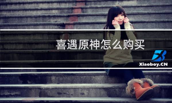 喜遇原神怎么购买