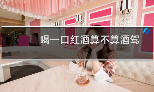 喝一口红酒算不算酒驾