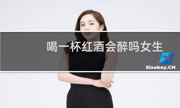 喝一杯红酒会醉吗女生