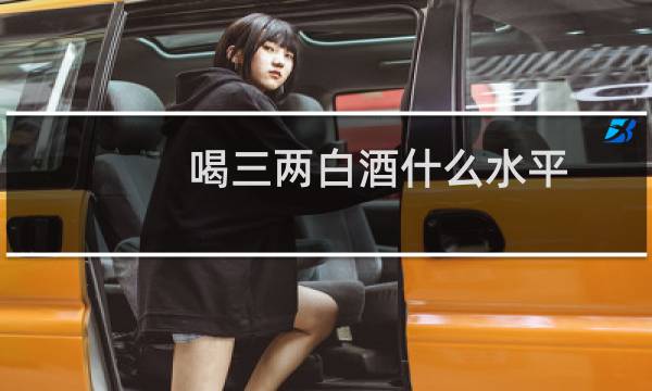 喝三两白酒什么水平