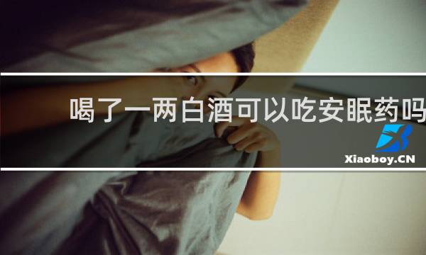喝了一两白酒可以吃安眠药吗