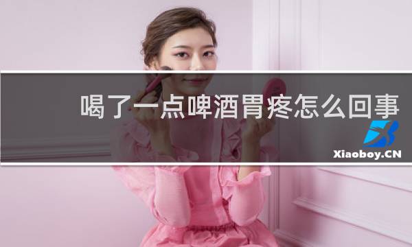 喝了一点啤酒胃疼怎么回事