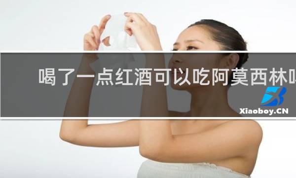 喝了一点红酒可以吃阿莫西林吗