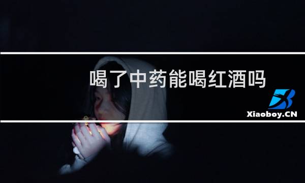 喝了中药能喝红酒吗