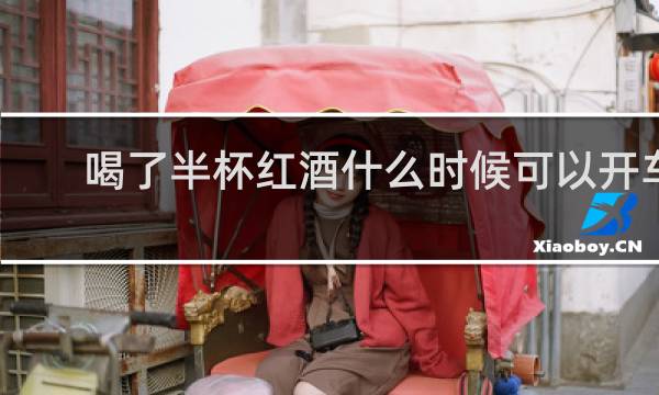 喝了半杯红酒什么时候可以开车