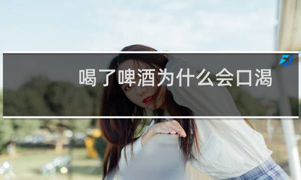 喝了啤酒为什么会口渴