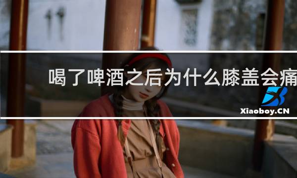 喝了啤酒之后为什么膝盖会痛