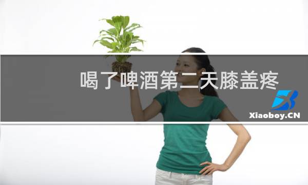 喝了啤酒第二天膝盖疼