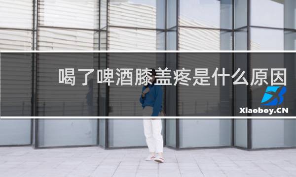 喝了啤酒膝盖疼是什么原因