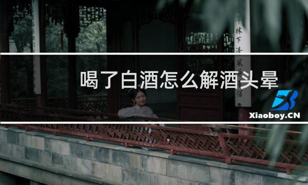 喝了白酒怎么解酒头晕