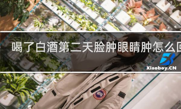 喝了白酒第二天脸肿眼睛肿怎么回事