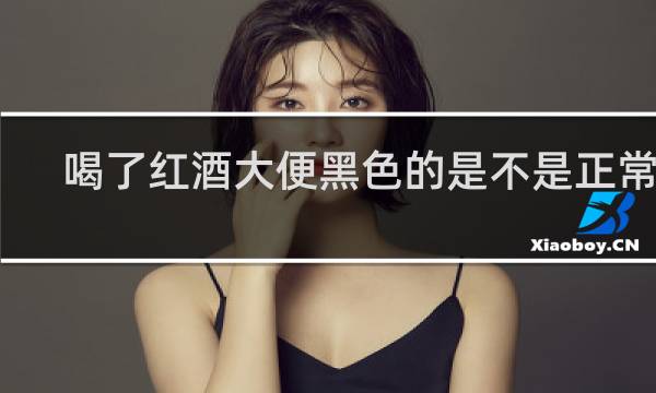 喝了红酒大便黑色的是不是正常的