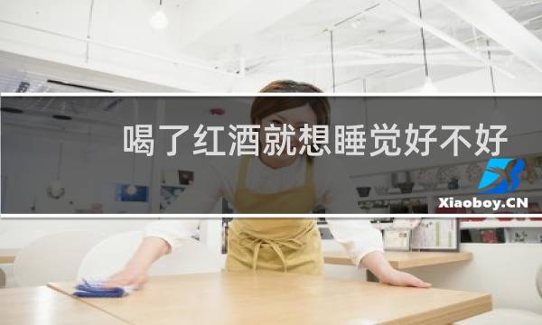 喝了红酒就想睡觉好不好