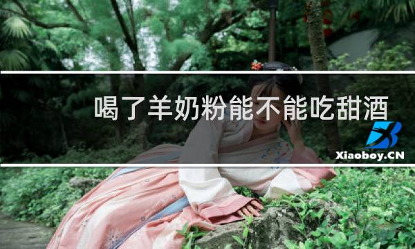 喝了羊奶粉能不能吃甜酒