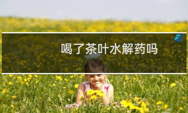 喝了茶叶水解药吗