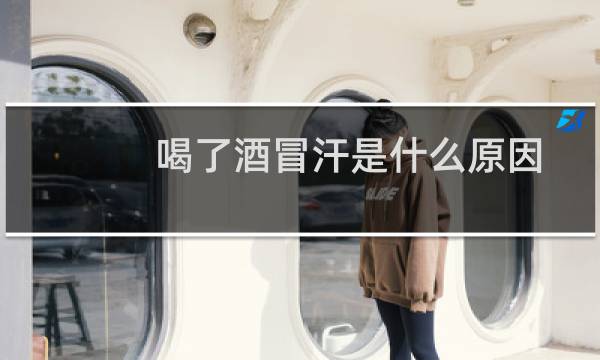 喝了酒冒汗是什么原因