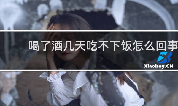 喝了酒几天吃不下饭怎么回事