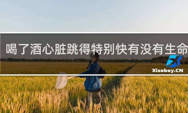 喝了酒心脏跳得特别快有没有生命危险