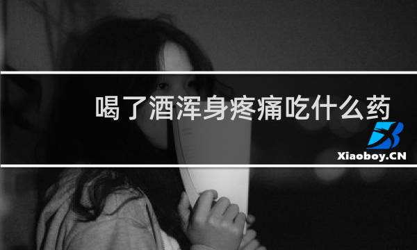 喝了酒浑身疼痛吃什么药