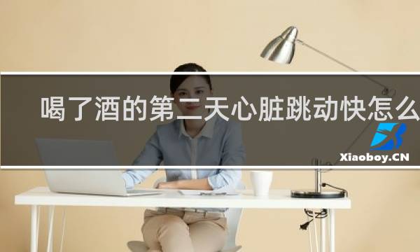 喝了酒的第二天心脏跳动快怎么办