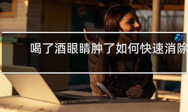 喝了酒眼睛肿了如何快速消除