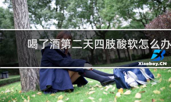 喝了酒第二天四肢酸软怎么办