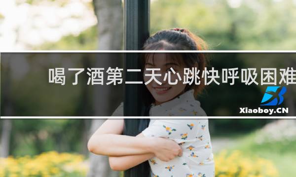 喝了酒第二天心跳快呼吸困难