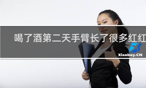 喝了酒第二天手臂长了很多红红的