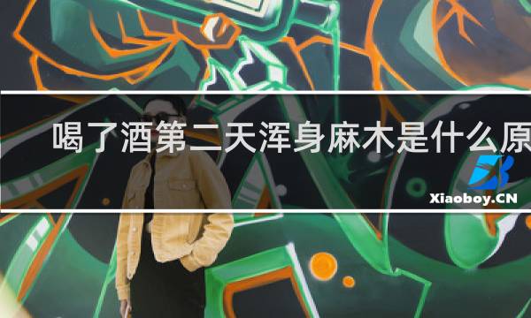喝了酒第二天浑身麻木是什么原因