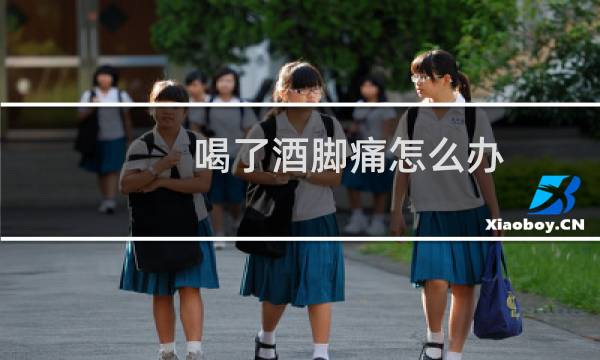 喝了酒脚痛怎么办