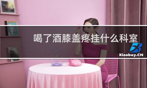 喝了酒膝盖疼挂什么科室