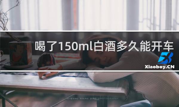 喝了150ml白酒多久能开车