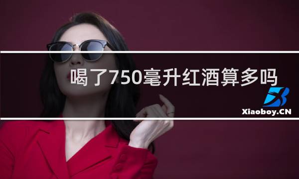 喝了750毫升红酒算多吗