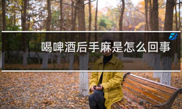 喝啤酒后手麻是怎么回事