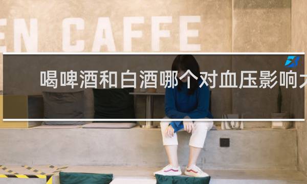 喝啤酒和白酒哪个对血压影响大