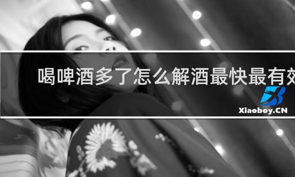 喝啤酒多了怎么解酒最快最有效