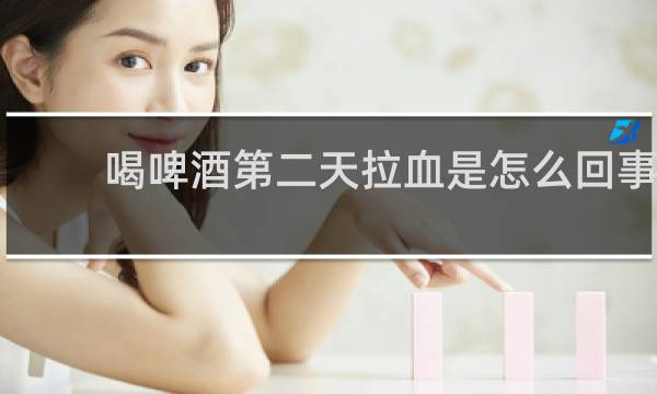 喝啤酒第二天拉血是怎么回事