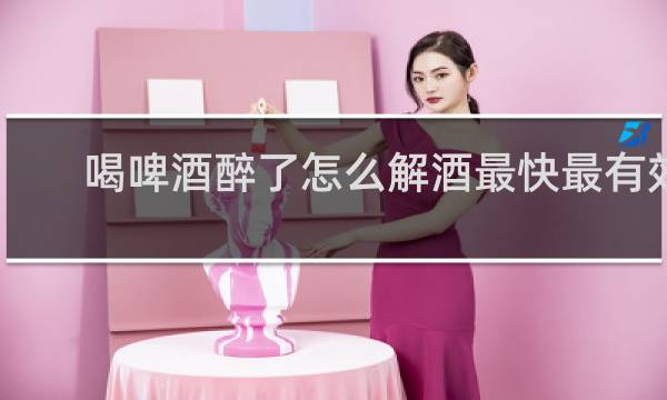 喝啤酒醉了怎么解酒最快最有效