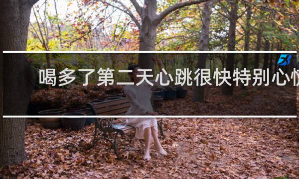 喝多了第二天心跳很快特别心慌