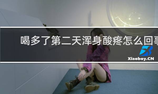 喝多了第二天浑身酸疼怎么回事