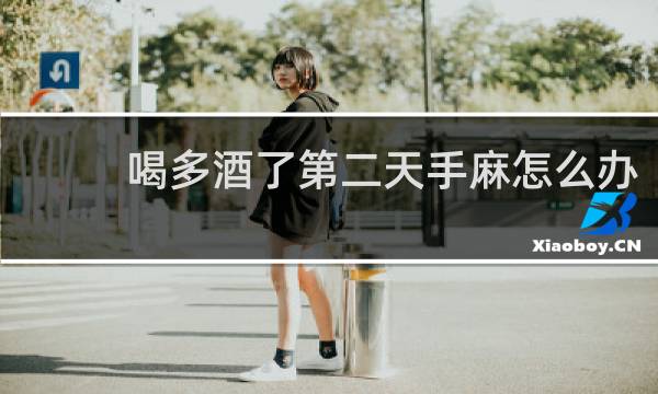 喝多酒了第二天手麻怎么办
