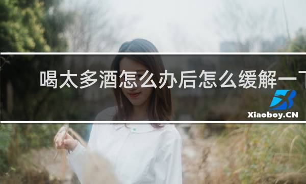 喝太多酒怎么办后怎么缓解一下
