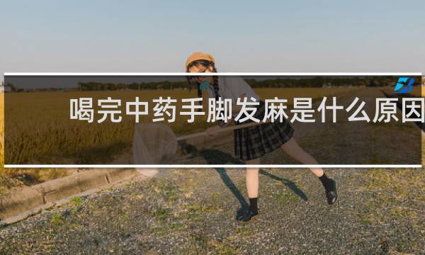 喝完中药手脚发麻是什么原因