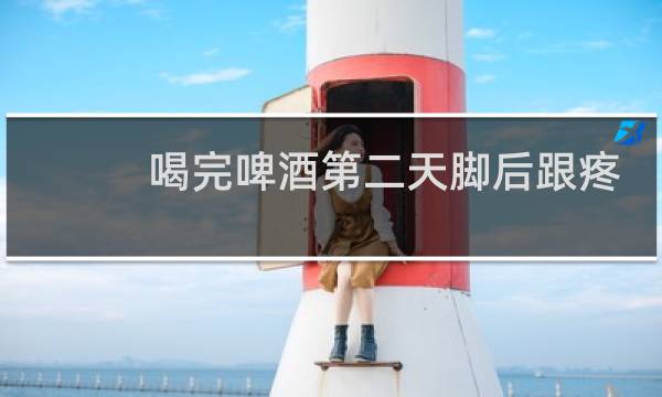 喝完啤酒第二天脚后跟疼