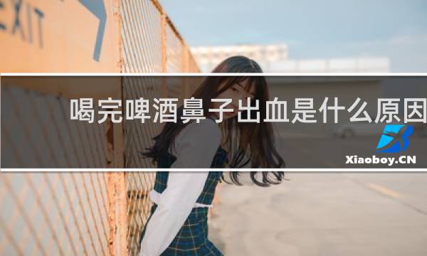 喝完啤酒鼻子出血是什么原因