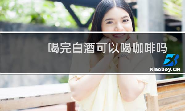 喝完白酒可以喝咖啡吗