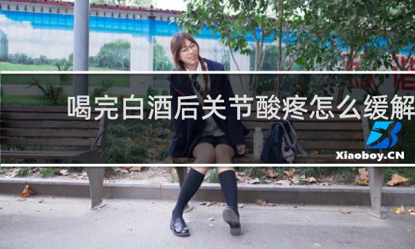 喝完白酒后关节酸疼怎么缓解