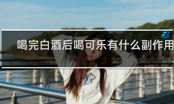 喝完白酒后喝可乐有什么副作用吗